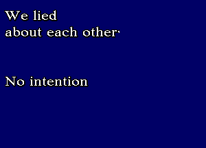 W'e lied
about each other-

No intention