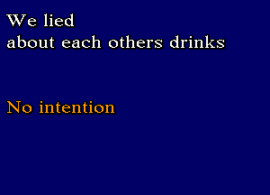 W'e lied
about each others drinks

No intention