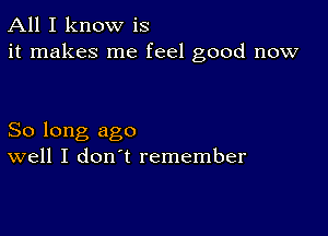 All I know is
it makes me feel good now

So long ago
well I don't remember