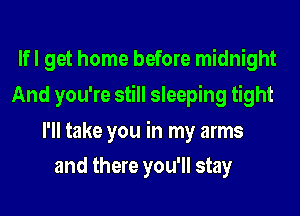 lfl get home before midnight
And you're still sleeping tight
I'll take you in my arms
and there you'll stay