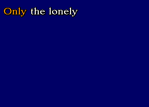 Only the lonely