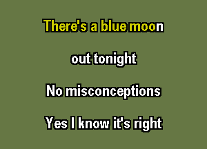 There's a blue moon
out tonight

No misconceptions

Yes I know ifs right