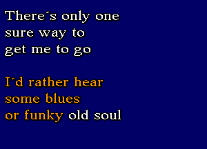 There's only one
sure way to
get me to go

Id rather hear
some blues
or funky old soul