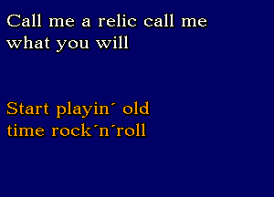 Call me a relic call me
What you will

Start playin' old
time rock'n'roll