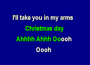 I'll take you in my arms

Christmas day

Ahhhh Ahhh Ooooh
Oooh