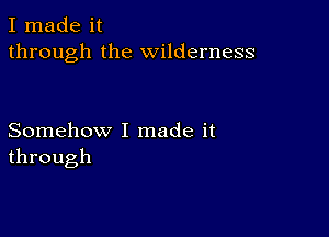 I made it
through the wilderness

Somehow I made it
through