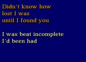 Didn't know how
lost I was
until I found you

I was beat incomplete
I'd been had