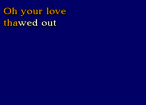 011 your love
thawed out