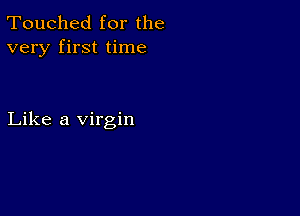 Touched for the
very first time

Like a virgin