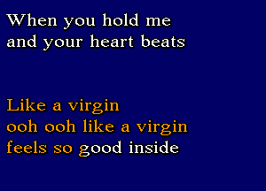 TWhen you hold me
and your heart beats

Like a virgin
ooh ooh like a virgin
feels so good inside