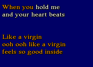 TWhen you hold me
and your heart beats

Like a virgin
ooh ooh like a virgin
feels so good inside