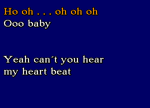 Ho oh . . . oh oh oh
000 baby

Yeah can't you hear
my heart beat