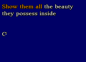 Show them all the beauty
they possess inside