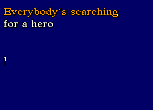 Everybody's searching
for a hero