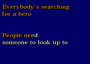 Everybody's searching
for a hero

People need
someone to look up to