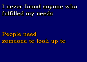 I never found anyone Who
fulfilled my needs

People need
someone to look up to