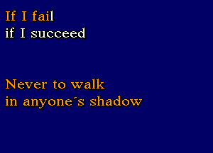 If I fail
if I succeed

Never to walk
in anyone's shadow