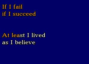 If I fail
if I succeed

At least I lived
as I believe