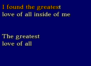 I found the greatest
love of all inside of me

The greatest
love of all