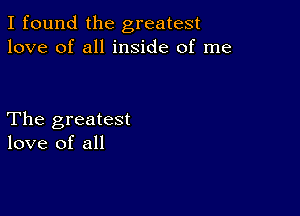 I found the greatest
love of all inside of me

The greatest
love of all