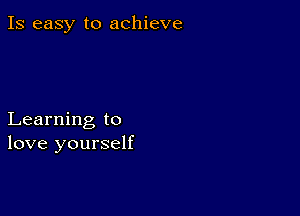 Is easy to achieve

Learning to
love yourself