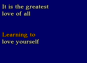 It is the greatest
love of all

Learning to
love yourself