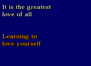 It is the greatest
love of all

Learning to
love yourself