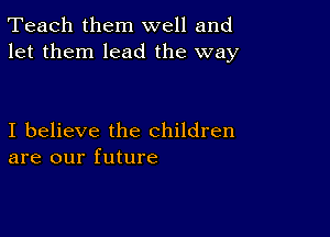 Teach them well and
let them lead the way

I believe the children
are our future