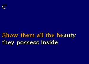 Show them all the beauty
they possess inside