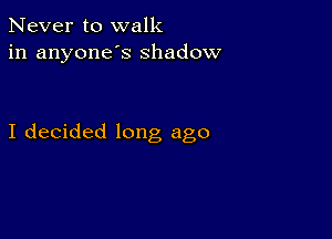 Never to walk
in anyone's shadow

I decided long ago