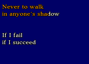 Never to walk
in anyone's shadow

If I fail
if I succeed