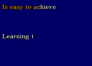 Is easy to achieve

Learning l