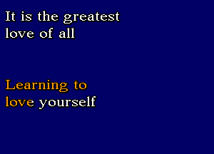 It is the greatest
love of all

Learning to
love yourself