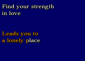 Find your strength
in love

Leads you to
a lonely place