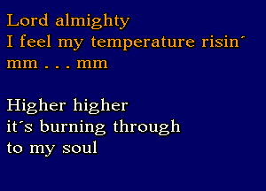 Lord almighty
I feel my temperature risin'
mm . . . mm

Higher higher
ifs burning through
to my soul