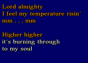 Lord almighty
I feel my temperature risin'
mm . . . mm

Higher higher
ifs burning through
to my soul