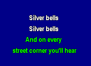 Silver bells
Silver bells

And on every

street corner you'll hear