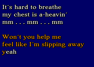 It's hard to breathe
my chest is a-heavin'
mm...mm...mm

XVon't you help me
feel like I'm slipping away
yeah