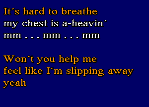 It's hard to breathe
my chest is a-heavin'
mm...mm...mm

XVon't you help me
feel like I'm slipping away
yeah