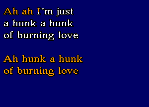 Ah ah I'm just
a hunk a hunk
of burning love

Ah hunk a hunk
of burning love