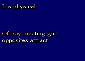 It's physical

Of boy meeting girl
opposites attract