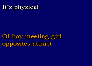 It's physical

Of boy meeting girl
opposites attract