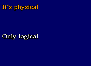 It's physical

Only logical