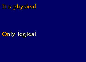 It's physical

Only logical