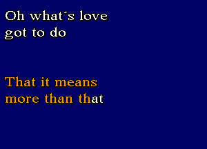 0h what's love
got to do

That it means
more than that