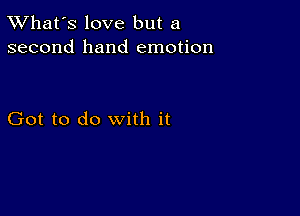 TWhat's love but a
second hand emotion

Got to do with it