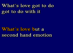 TWhat's love got to do
got to do with it

XVhat's love but a
second hand emotion