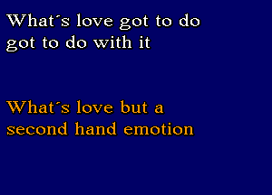 TWhat's love got to do
got to do with it

XVhat's love but a
second hand emotion