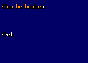 Can be broken