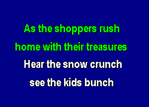 As the shoppers rush

home with their treasures
Hear the snow crunch

see the kids bunch